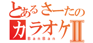 とあるさーたのカラオケＢＯＸⅡ（ＢａｎＢａｎ）