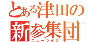 とある津田の新参集団（ニューライフ）