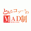 とあるコソーラのＭＡＤ制作（ボクガババダヨ！）