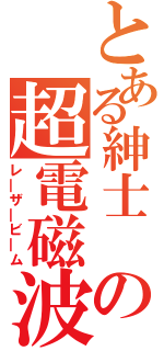 とある紳士 の超電磁波（レ―ザ―ビ―ム）