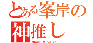 とある峯岸の神推し（Ｍｉｎａｍｉ Ｍｉｎｅｇｉｓｈｉ ）