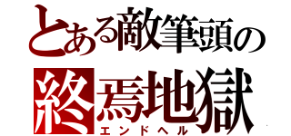 とある敵筆頭の終焉地獄（エンドヘル）