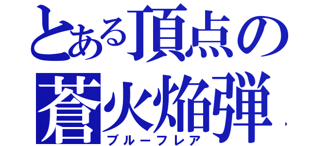 とある頂点の蒼火焔弾（ブルーフレア）