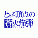 とある頂点の蒼火焔弾（ブルーフレア）