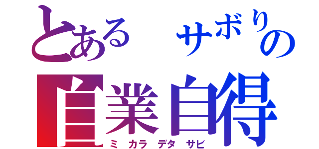 とある サボりの自業自得（ミ カラ デタ サビ）