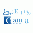 とあるＥｌｉｓａのＣａｍａ（Ｐｕｚｚａｎｏ）