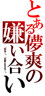 とある儚爽の嫌い合い（「死ね！」「お前とならな！」）