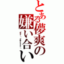 とある儚爽の嫌い合い（「死ね！」「お前とならな！」）