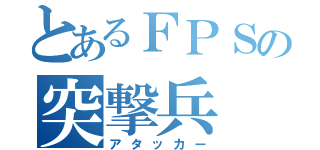 とあるＦＰＳの突撃兵（アタッカー）