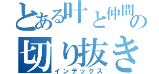 とある叶と仲間の切り抜きＣＨ（インデックス）