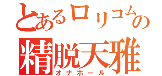 とあるロリコムの精脱天雅（オナホール）