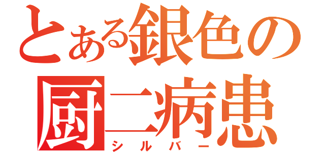 とある銀色の厨二病患者（シルバー）