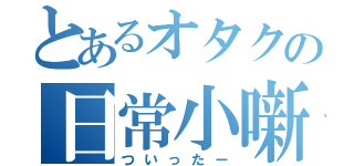 とあるオタクの日常小噺（ついったー）