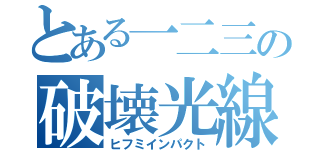 とある一二三の破壊光線（ヒフミインパクト）