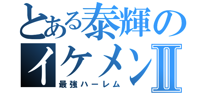 とある泰輝のイケメンⅡ（最強ハーレム）