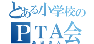 とある小学校のＰＴＡ会長（島田さん）