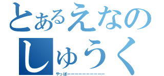 とあるえなのしゅうくりーむ（やっぽーーーーーーーーーー）