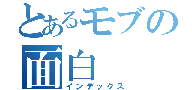 とあるモブの面白（インデックス）