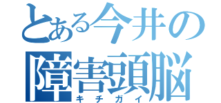 とある今井の障害頭脳（キチガイ）