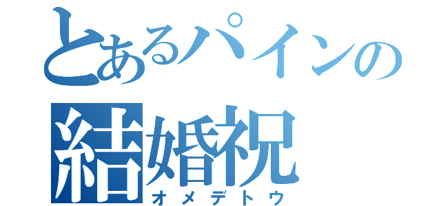 とあるパインの結婚祝（オメデトウ）