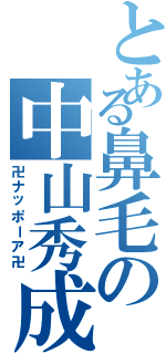 とある鼻毛の中山秀成（卍ナッポーア卍）