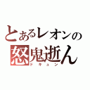 とあるレオンの怒鬼逝ん（ドキュン）