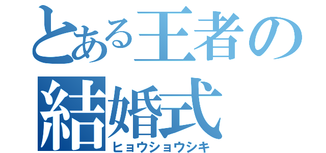 とある王者の結婚式（ヒョウショウシキ）