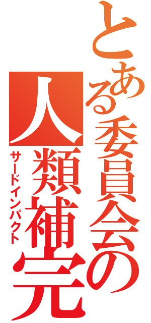 とある委員会の人類補完計画（サードインパクト）