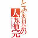 とある委員会の人類補完計画（サードインパクト）