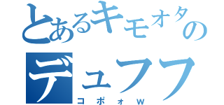 とあるキモオタのデュフフ（コポォｗ）