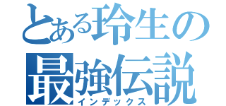 とある玲生の最強伝説（インデックス）