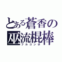 とある蒼香の巫流棍棒（フルコンボ）