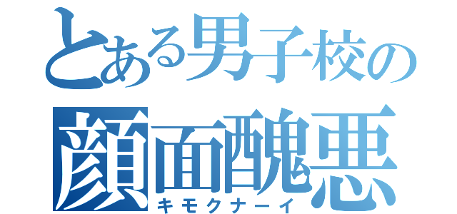 とある男子校の顔面醜悪（キモクナーイ）