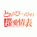 とあるぴっぴの超愛情表現（Ａｆｆｅｃｔｉｏｎ）