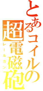 とあるコイルの超電磁砲（レールガン）