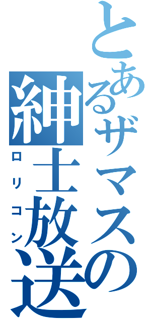 とあるザマスの紳士放送（ロリコン）