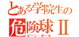 とある学院生の危険球Ⅱ（ビーン・ボール）