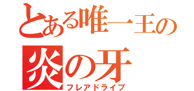 とある唯一王の炎の牙（フレアドライブ）