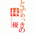 とあるめっきの林　優（ハヤシスグル）