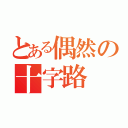 とある偶然の十字路（）