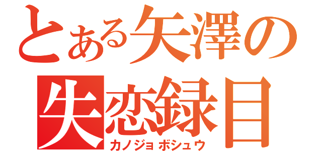 とある矢澤の失恋録目（カノジョボシュウ）