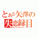 とある矢澤の失恋録目（カノジョボシュウ）