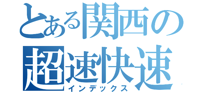 とある関西の超速快速（インデックス）