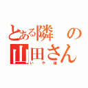 とある隣の山田さん（いや誰）