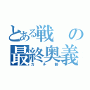 とある戦の最終奥義（ガチ勢）