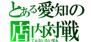 とある愛知の店内対戦（てんないたいせん）