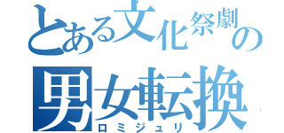 とある文化祭劇の男女転換（ロミジュリ）