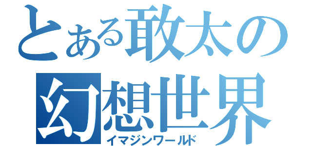 とある敢太の幻想世界（イマジンワールド）