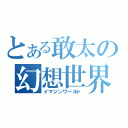 とある敢太の幻想世界（イマジンワールド）