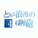 とある浪漫の４６糎砲（）